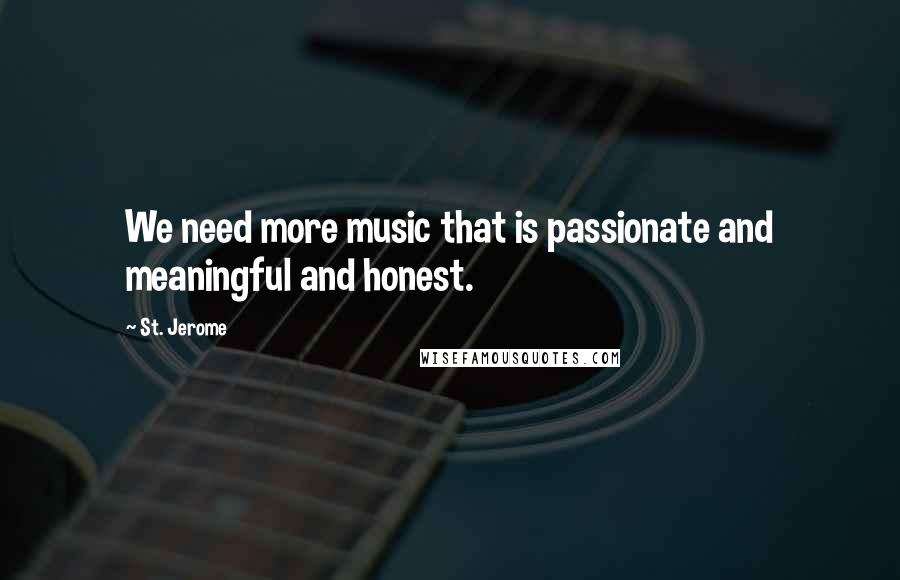 St. Jerome Quotes: We need more music that is passionate and meaningful and honest.