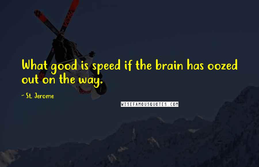 St. Jerome Quotes: What good is speed if the brain has oozed out on the way.