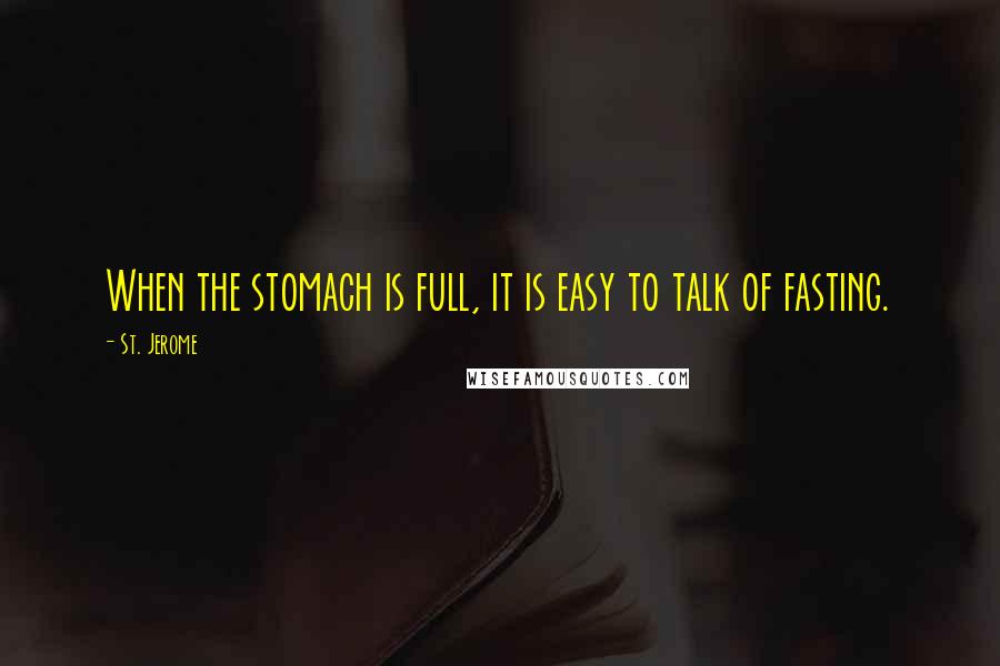 St. Jerome Quotes: When the stomach is full, it is easy to talk of fasting.