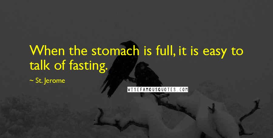 St. Jerome Quotes: When the stomach is full, it is easy to talk of fasting.