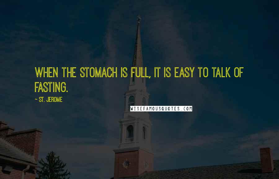 St. Jerome Quotes: When the stomach is full, it is easy to talk of fasting.