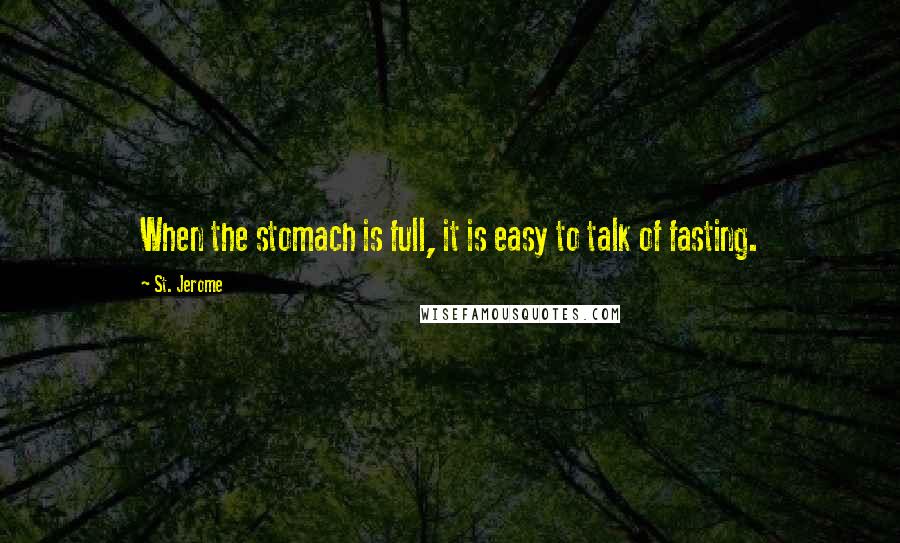 St. Jerome Quotes: When the stomach is full, it is easy to talk of fasting.