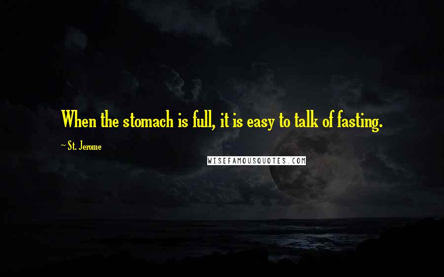 St. Jerome Quotes: When the stomach is full, it is easy to talk of fasting.