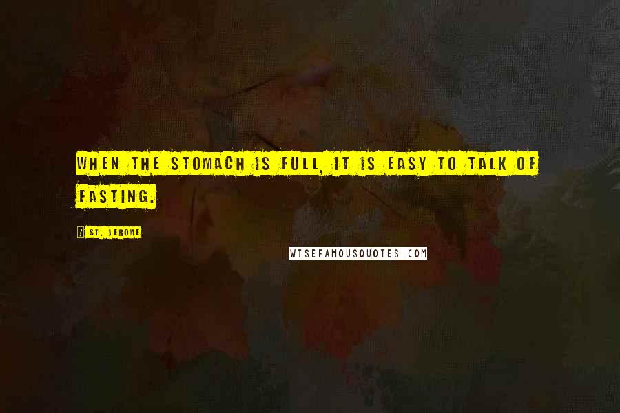St. Jerome Quotes: When the stomach is full, it is easy to talk of fasting.