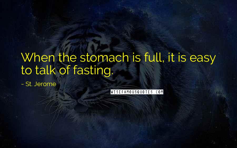 St. Jerome Quotes: When the stomach is full, it is easy to talk of fasting.