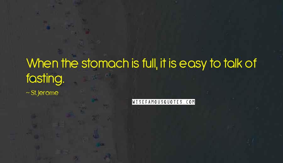 St. Jerome Quotes: When the stomach is full, it is easy to talk of fasting.