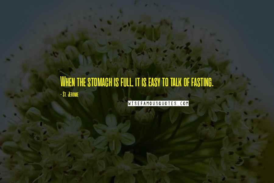 St. Jerome Quotes: When the stomach is full, it is easy to talk of fasting.
