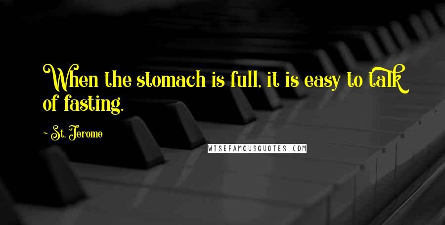 St. Jerome Quotes: When the stomach is full, it is easy to talk of fasting.