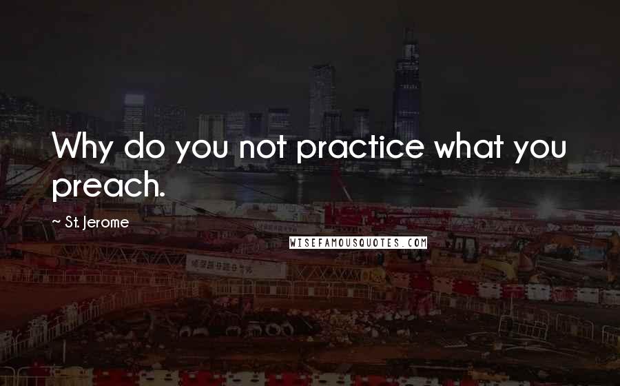 St. Jerome Quotes: Why do you not practice what you preach.