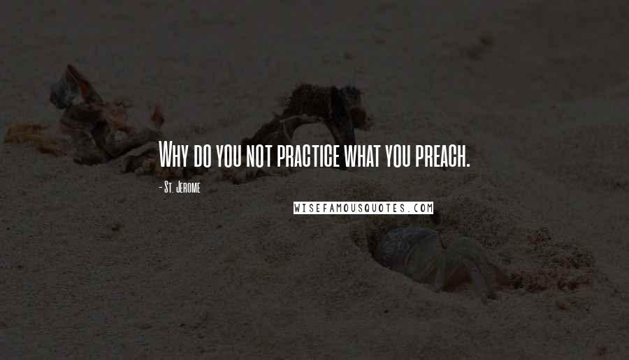 St. Jerome Quotes: Why do you not practice what you preach.