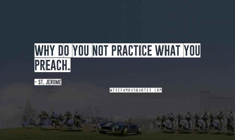 St. Jerome Quotes: Why do you not practice what you preach.