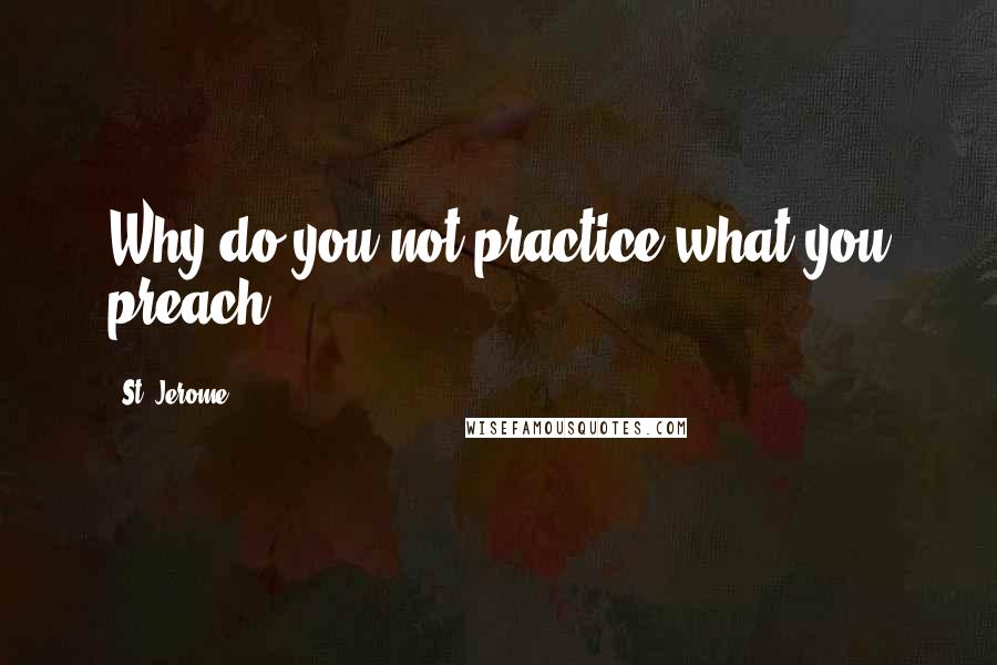 St. Jerome Quotes: Why do you not practice what you preach.