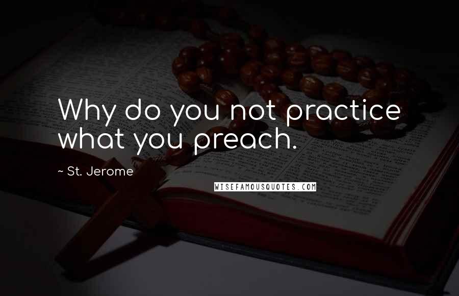 St. Jerome Quotes: Why do you not practice what you preach.