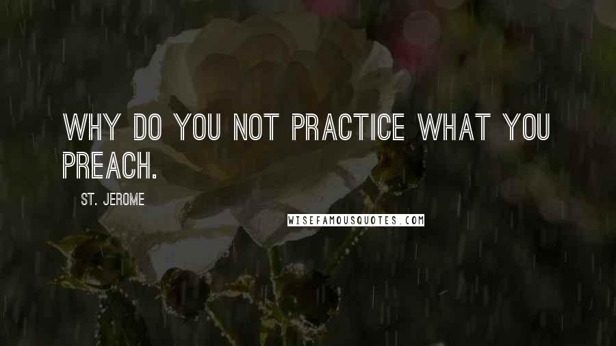 St. Jerome Quotes: Why do you not practice what you preach.