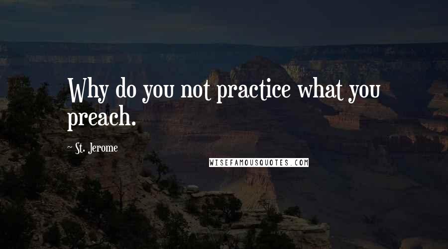 St. Jerome Quotes: Why do you not practice what you preach.