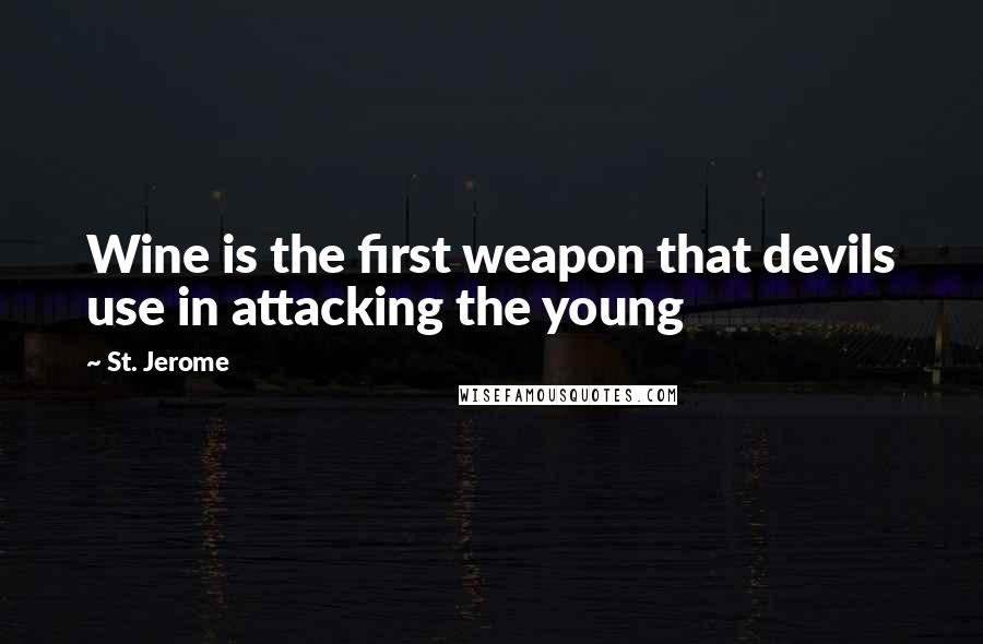 St. Jerome Quotes: Wine is the first weapon that devils use in attacking the young