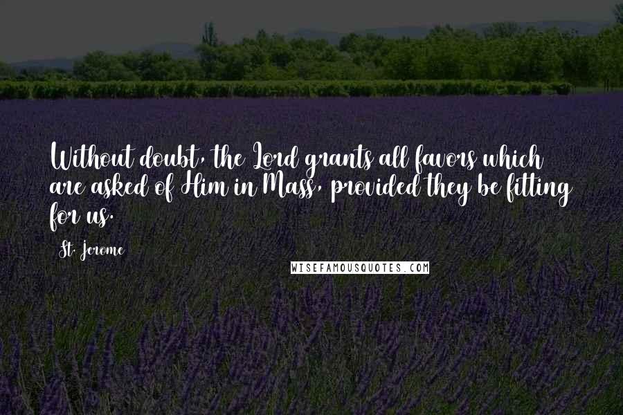 St. Jerome Quotes: Without doubt, the Lord grants all favors which are asked of Him in Mass, provided they be fitting for us.