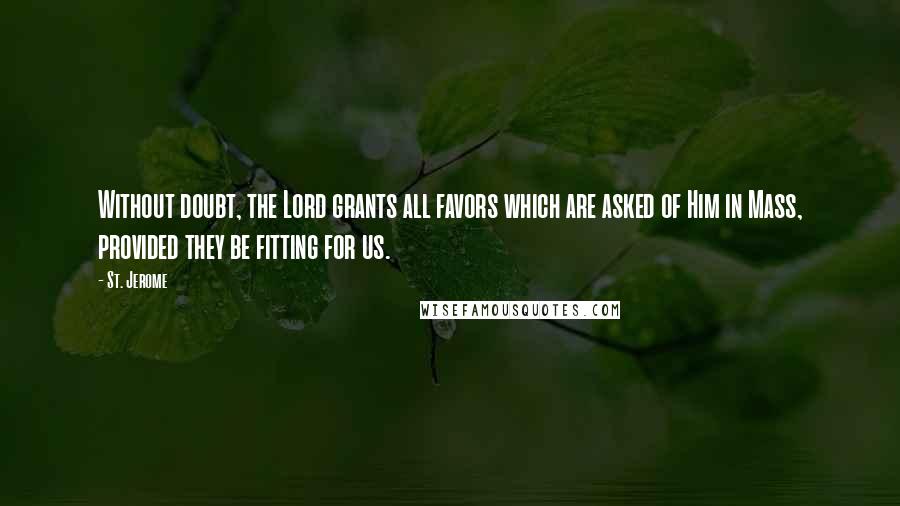 St. Jerome Quotes: Without doubt, the Lord grants all favors which are asked of Him in Mass, provided they be fitting for us.