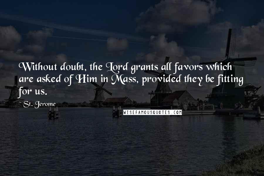 St. Jerome Quotes: Without doubt, the Lord grants all favors which are asked of Him in Mass, provided they be fitting for us.