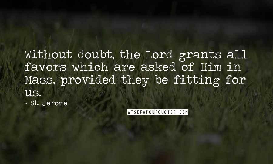 St. Jerome Quotes: Without doubt, the Lord grants all favors which are asked of Him in Mass, provided they be fitting for us.