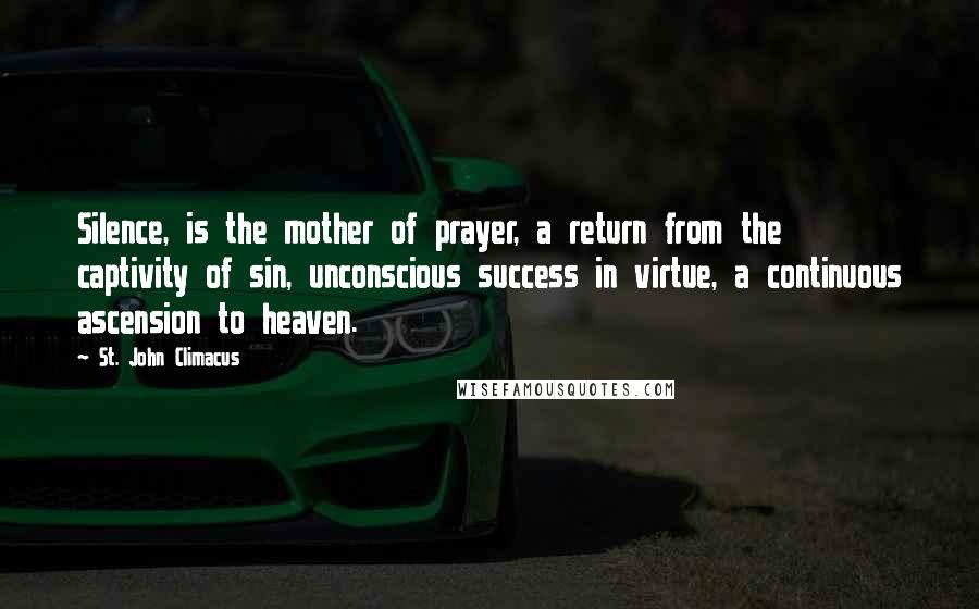 St. John Climacus Quotes: Silence, is the mother of prayer, a return from the captivity of sin, unconscious success in virtue, a continuous ascension to heaven.