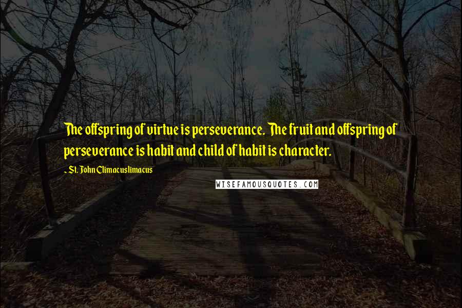 St. John Climacuslimacus Quotes: The offspring of virtue is perseverance. The fruit and offspring of perseverance is habit and child of habit is character.