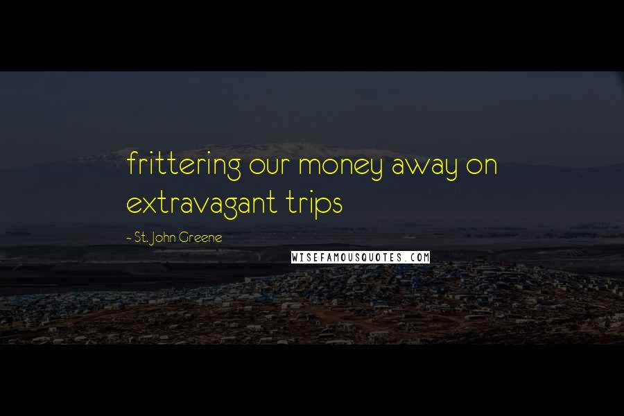St. John Greene Quotes: frittering our money away on extravagant trips