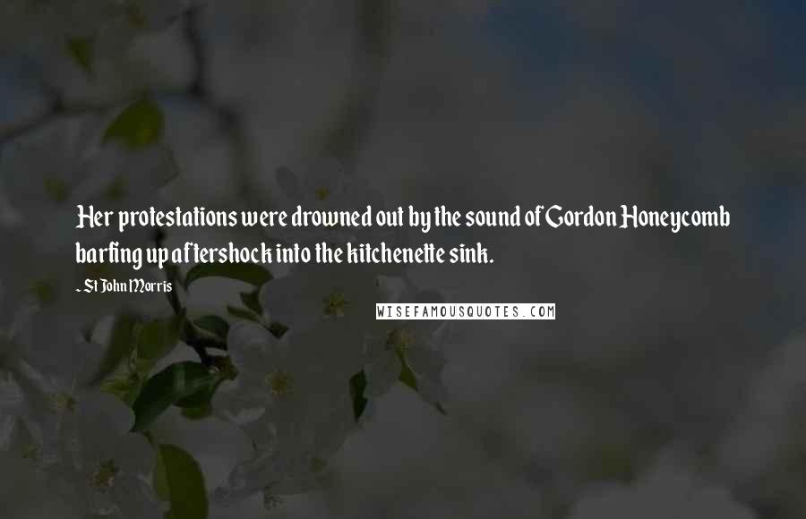 St John Morris Quotes: Her protestations were drowned out by the sound of Gordon Honeycomb barfing up aftershock into the kitchenette sink.
