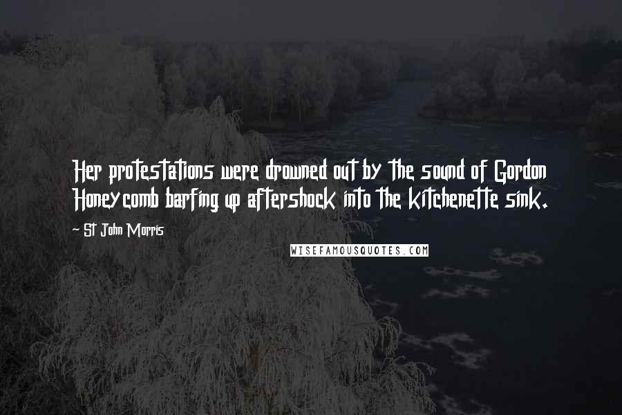 St John Morris Quotes: Her protestations were drowned out by the sound of Gordon Honeycomb barfing up aftershock into the kitchenette sink.