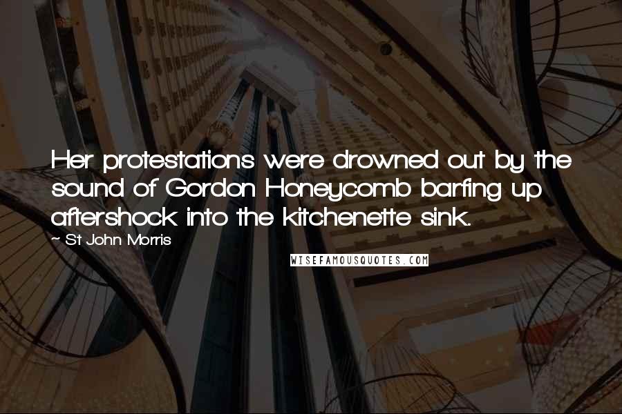 St John Morris Quotes: Her protestations were drowned out by the sound of Gordon Honeycomb barfing up aftershock into the kitchenette sink.