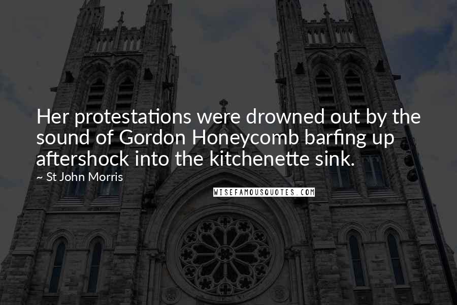 St John Morris Quotes: Her protestations were drowned out by the sound of Gordon Honeycomb barfing up aftershock into the kitchenette sink.