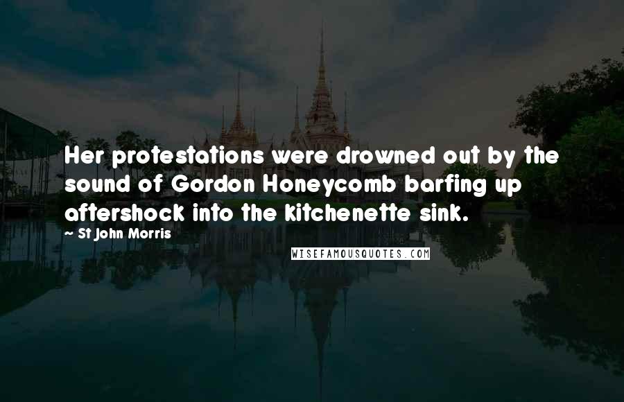 St John Morris Quotes: Her protestations were drowned out by the sound of Gordon Honeycomb barfing up aftershock into the kitchenette sink.
