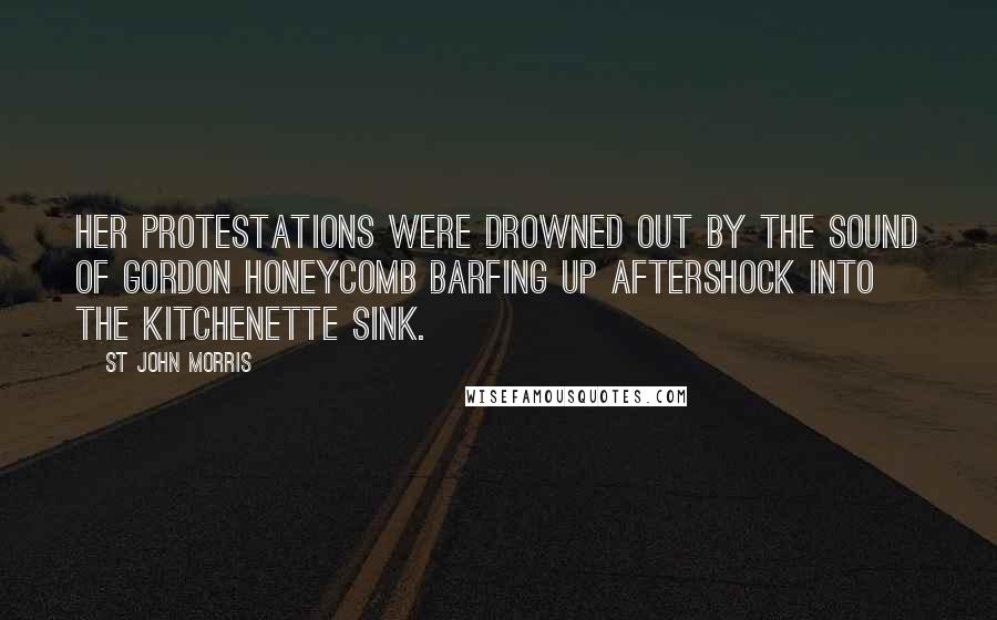 St John Morris Quotes: Her protestations were drowned out by the sound of Gordon Honeycomb barfing up aftershock into the kitchenette sink.