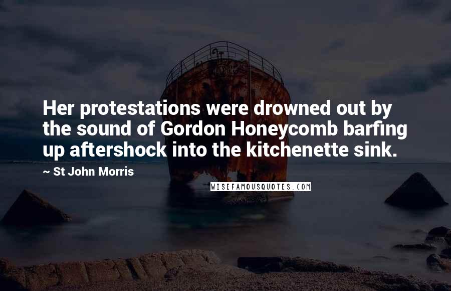 St John Morris Quotes: Her protestations were drowned out by the sound of Gordon Honeycomb barfing up aftershock into the kitchenette sink.
