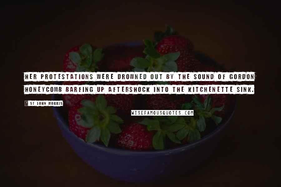 St John Morris Quotes: Her protestations were drowned out by the sound of Gordon Honeycomb barfing up aftershock into the kitchenette sink.