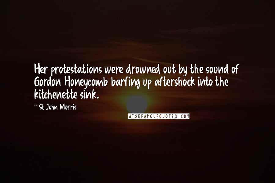 St John Morris Quotes: Her protestations were drowned out by the sound of Gordon Honeycomb barfing up aftershock into the kitchenette sink.