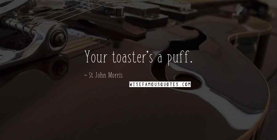 St John Morris Quotes: Your toaster's a puff.