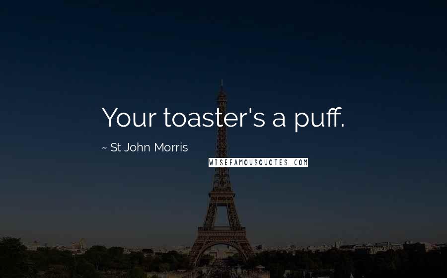 St John Morris Quotes: Your toaster's a puff.