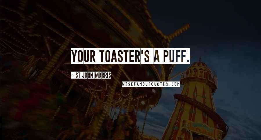 St John Morris Quotes: Your toaster's a puff.