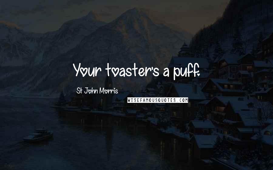 St John Morris Quotes: Your toaster's a puff.