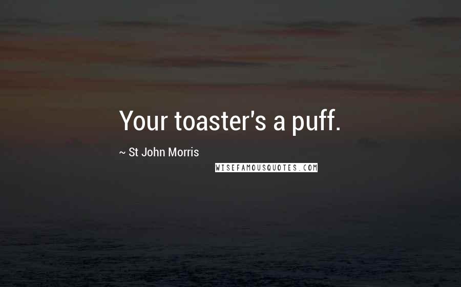 St John Morris Quotes: Your toaster's a puff.