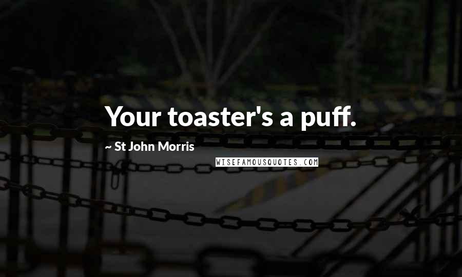 St John Morris Quotes: Your toaster's a puff.