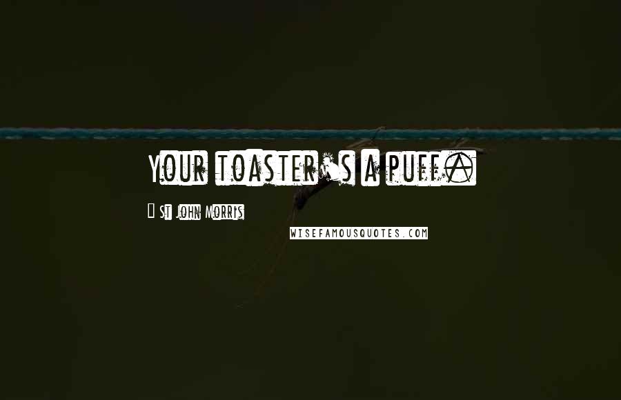 St John Morris Quotes: Your toaster's a puff.