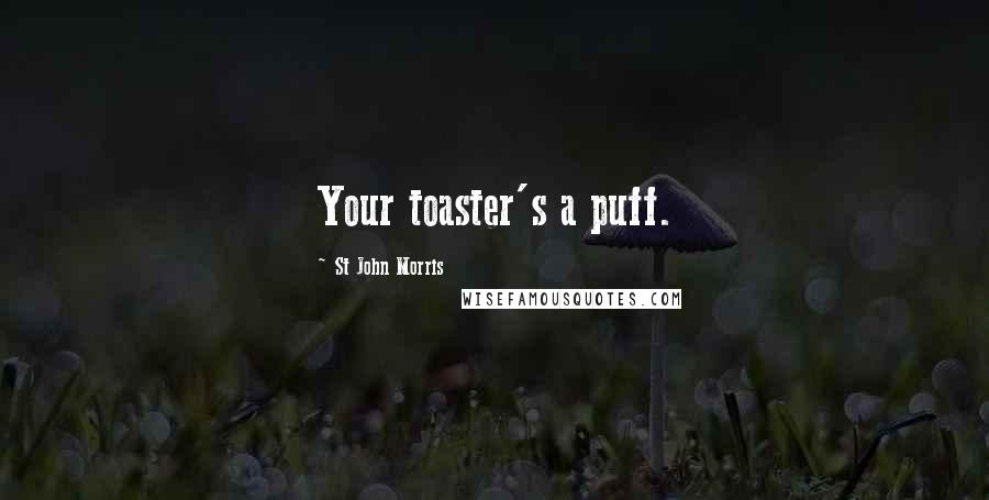 St John Morris Quotes: Your toaster's a puff.