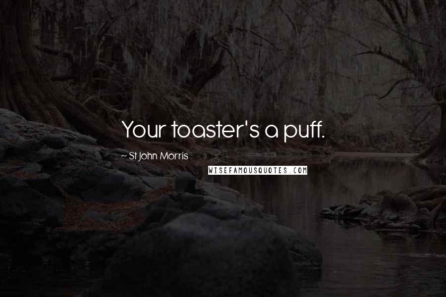 St John Morris Quotes: Your toaster's a puff.