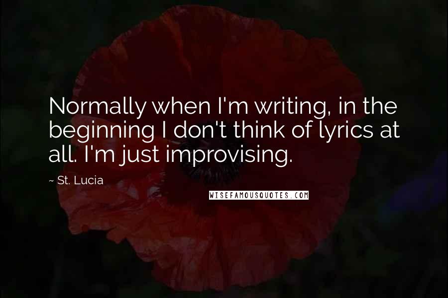 St. Lucia Quotes: Normally when I'm writing, in the beginning I don't think of lyrics at all. I'm just improvising.