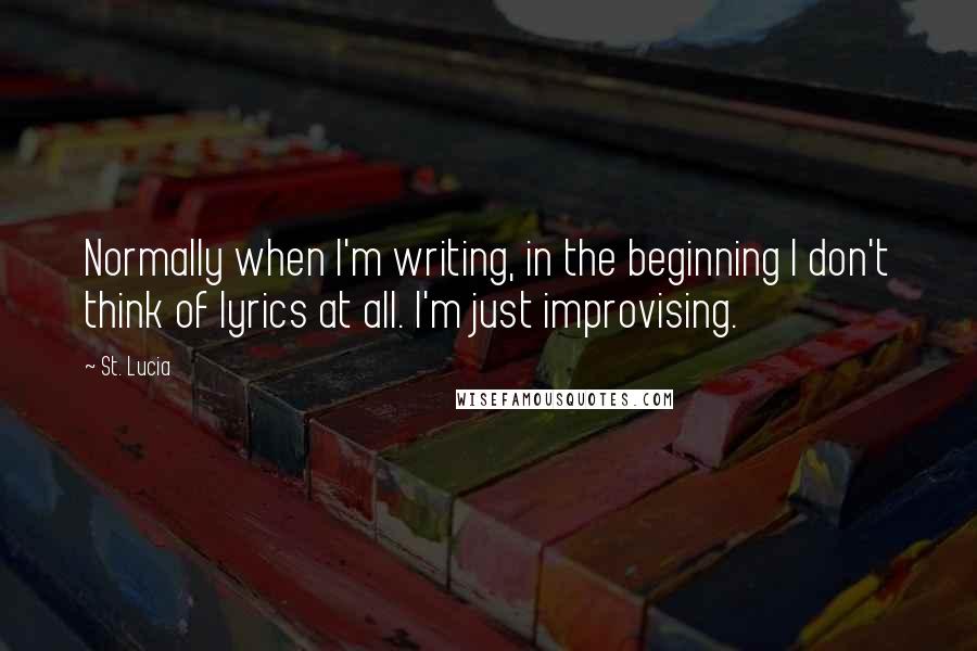 St. Lucia Quotes: Normally when I'm writing, in the beginning I don't think of lyrics at all. I'm just improvising.