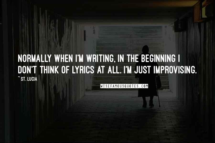 St. Lucia Quotes: Normally when I'm writing, in the beginning I don't think of lyrics at all. I'm just improvising.