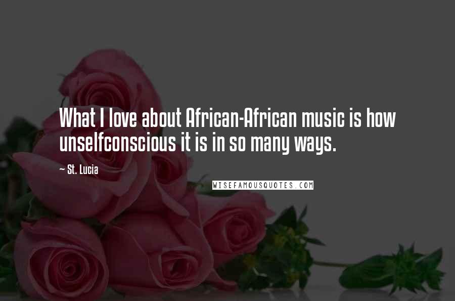 St. Lucia Quotes: What I love about African-African music is how unselfconscious it is in so many ways.