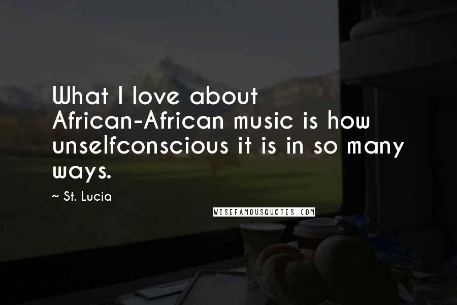 St. Lucia Quotes: What I love about African-African music is how unselfconscious it is in so many ways.